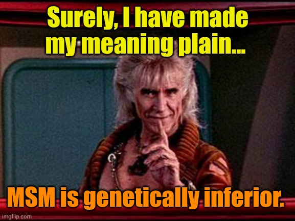 Khan | Surely, I have made my meaning plain... MSM is genetically inferior. | image tagged in khan | made w/ Imgflip meme maker