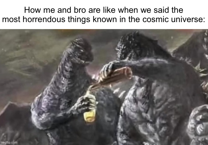 Where is everyone? | How me and bro are like when we said the most horrendous things known in the cosmic universe: | image tagged in me and bro godzilla | made w/ Imgflip meme maker