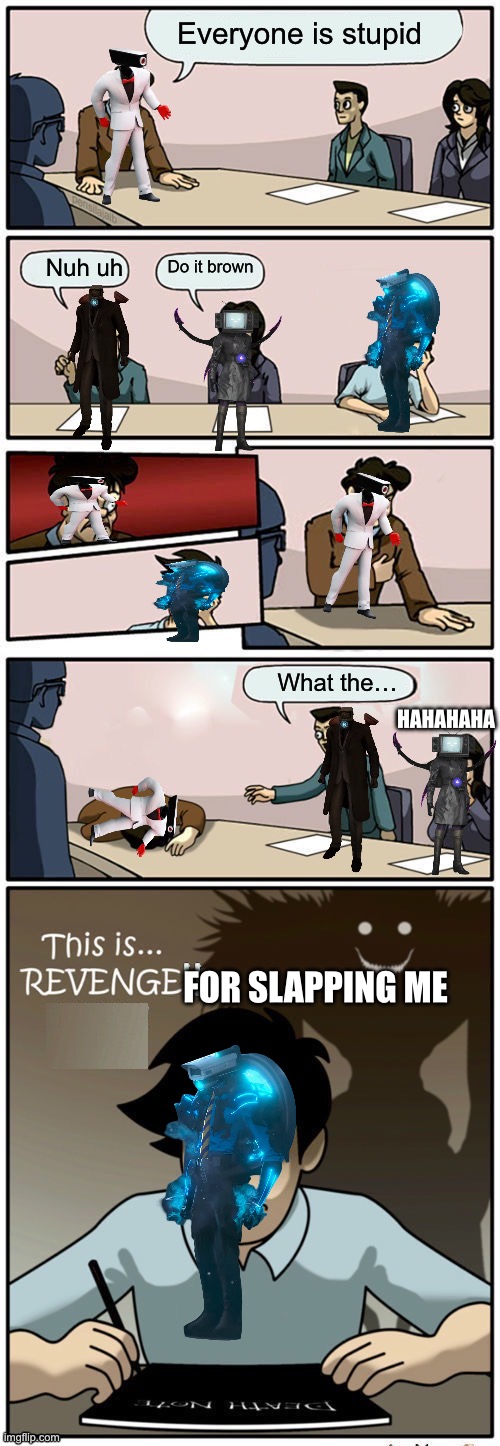 Boardroom Suggestion Meeting (revenge version clean) | Everyone is stupid; Do it brown; Nuh uh; What the…; HAHAHAHA; FOR SLAPPING ME | image tagged in boardroom suggestion meeting revenge version clean | made w/ Imgflip meme maker