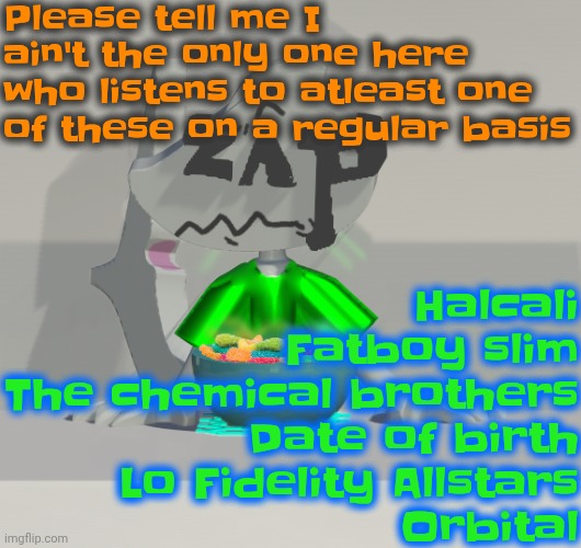 Are these gummy worms? (don't ask why the render is so crisp) | Please tell me I ain't the only one here who listens to atleast one of these on a regular basis; Halcali
Fatboy slim
The chemical brothers
Date of birth
Lo Fidelity Allstars
Orbital | image tagged in are these gummy worms don't ask why the render is so crisp | made w/ Imgflip meme maker