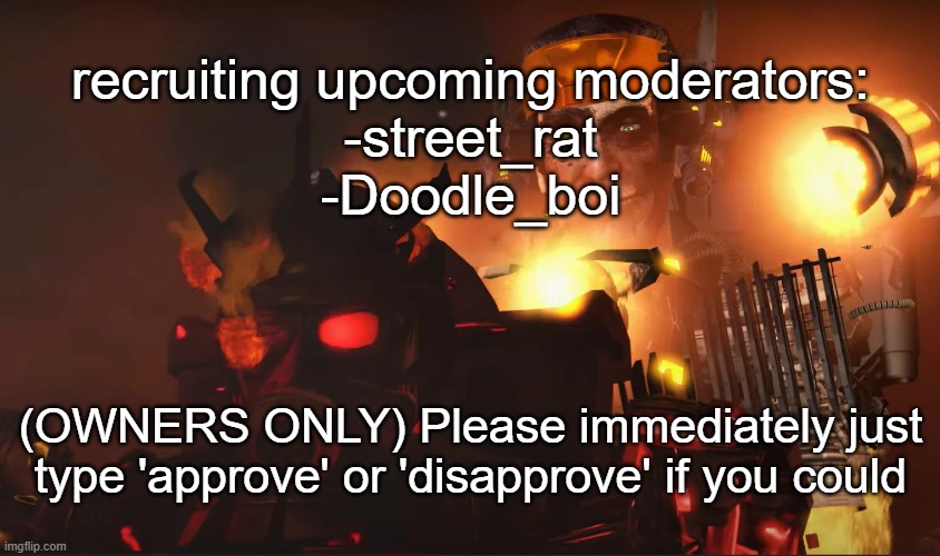 at least 2 owners (excluding me) | recruiting upcoming moderators:
-street_rat
-Doodle_boi; (OWNERS ONLY) Please immediately just type 'approve' or 'disapprove' if you could | image tagged in gman behind juggernaut | made w/ Imgflip meme maker