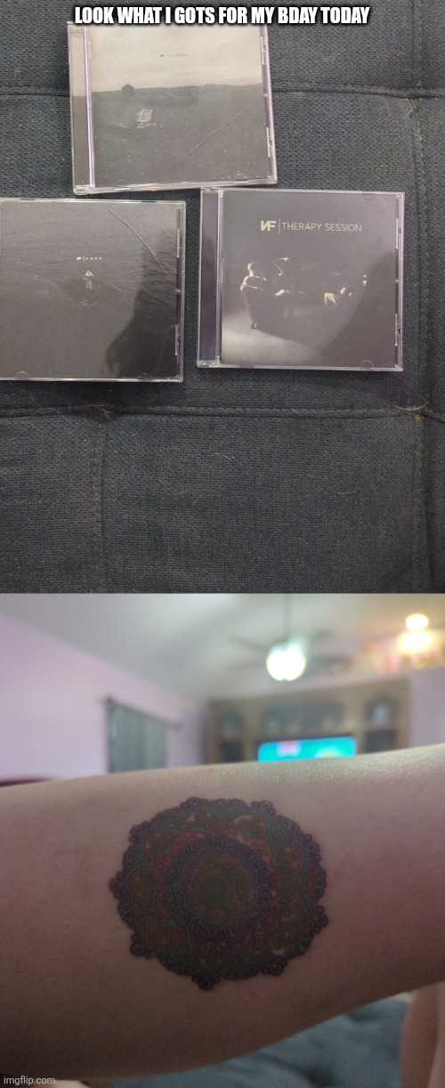 I got "the search", "hope", and "therapy session" all albums by nf and a tattoo | LOOK WHAT I GOTS FOR MY BDAY TODAY | made w/ Imgflip meme maker