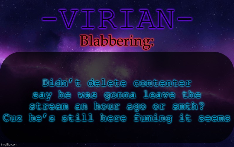 Virian announcement temp | Didn’t delete contenter say he was gonna leave the stream an hour ago or smth? Cuz he’s still here fuming it seems | image tagged in virian announcement temp | made w/ Imgflip meme maker