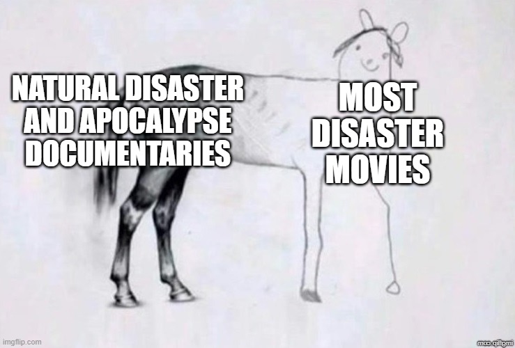 Documentaries are just built different | NATURAL DISASTER AND APOCALYPSE DOCUMENTARIES; MOST DISASTER MOVIES | image tagged in horse drawing | made w/ Imgflip meme maker