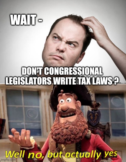 DON'T CONGRESSIONAL LEGISLATORS WRITE TAX LAWS ? WAIT - | image tagged in confused,well no but actually yes | made w/ Imgflip meme maker