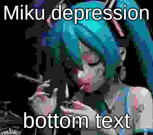 Miku smoking low quality | Miku depression; bottom text | image tagged in miku smoking low quality | made w/ Imgflip meme maker