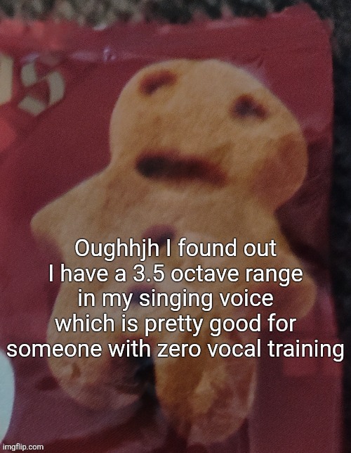 Cookie | Oughhjh I found out I have a 3.5 octave range in my singing voice which is pretty good for someone with zero vocal training | image tagged in cookie | made w/ Imgflip meme maker