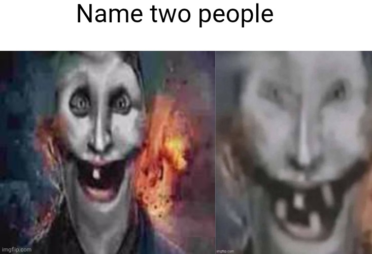 Name two people | image tagged in jonkler dumb | made w/ Imgflip meme maker