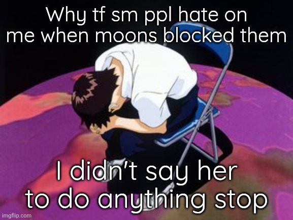 Her choice I didn't even do anything | Why tf sm ppl hate on me when moons blocked them; I didn't say her to do anything stop | image tagged in shinji chair | made w/ Imgflip meme maker