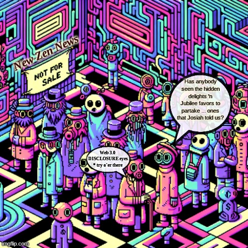 wow hey wow secret www 3.0 address huh | New Zen News; Has anybody seen the hidden delights 'n Jubilee favors to partake ... ones that Josiah told us? Web 3.0 
DISCLOSURE eyes * try o'er there | image tagged in the search continues,not for sale | made w/ Imgflip meme maker