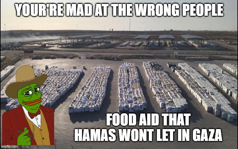 YOUR'RE MAD AT THE WRONG PEOPLE FOOD AID THAT HAMAS WONT LET IN GAZA | made w/ Imgflip meme maker