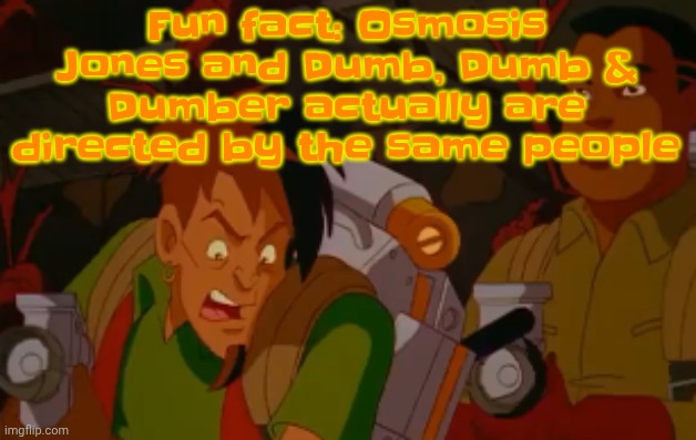 mortified. | Fun fact: Osmosis Jones and Dumb, Dumb & Dumber actually are directed by the same people | image tagged in mortified | made w/ Imgflip meme maker