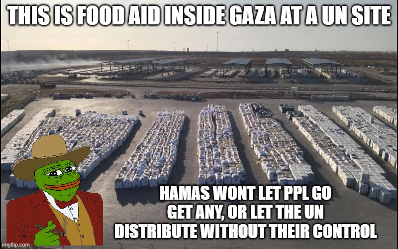 Gaza food | THIS IS FOOD AID INSIDE GAZA AT A UN SITE; HAMAS WONT LET PPL GO GET ANY, OR LET THE UN DISTRIBUTE WITHOUT THEIR CONTROL | image tagged in gaza rotting food aid | made w/ Imgflip meme maker