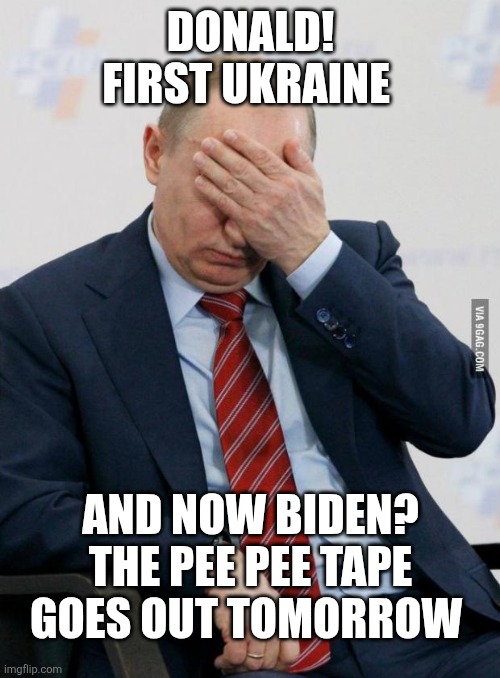 Putin Facepalm | DONALD! FIRST UKRAINE AND NOW BIDEN?
THE PEE PEE TAPE GOES OUT TOMORROW | image tagged in putin facepalm | made w/ Imgflip meme maker