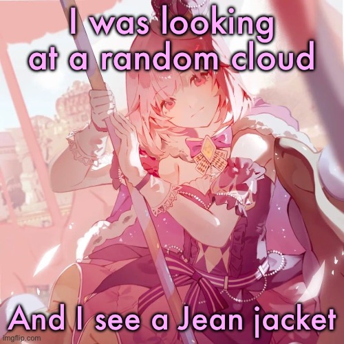 Emu otori | I was looking at a random cloud; And I see a Jean jacket | image tagged in emu otori | made w/ Imgflip meme maker