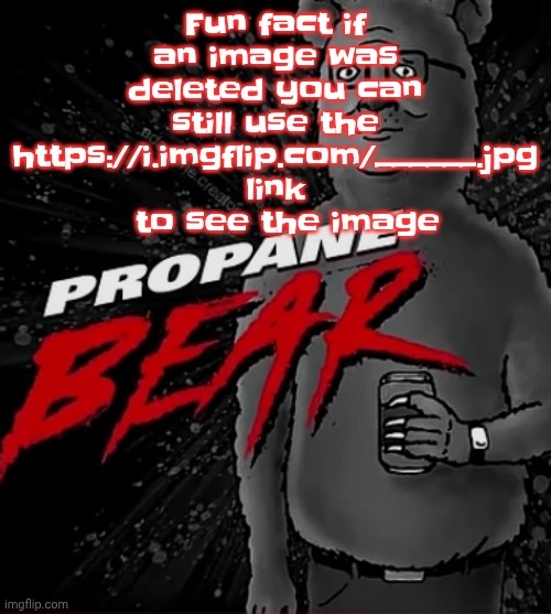 Propane bear | Fun fact if an image was deleted you can still use the https://i.imgflip.com/______.jpg link   to see the image | image tagged in propane bear | made w/ Imgflip meme maker
