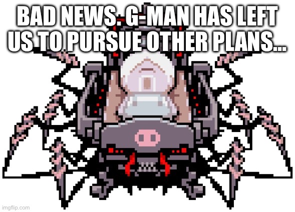 Boo womp | BAD NEWS. G-MAN HAS LEFT US TO PURSUE OTHER PLANS… | image tagged in porky minch | made w/ Imgflip meme maker