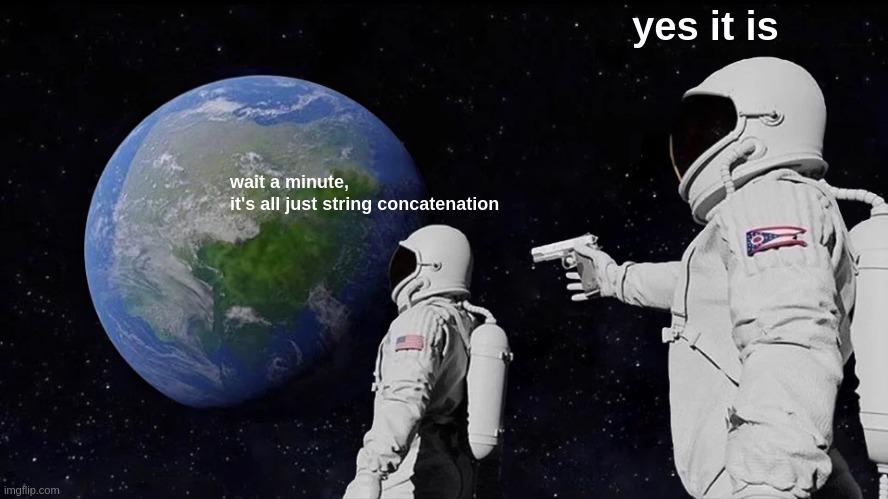 programming | yes it is; wait a minute,
it's all just string concatenation | image tagged in memes,always has been | made w/ Imgflip meme maker