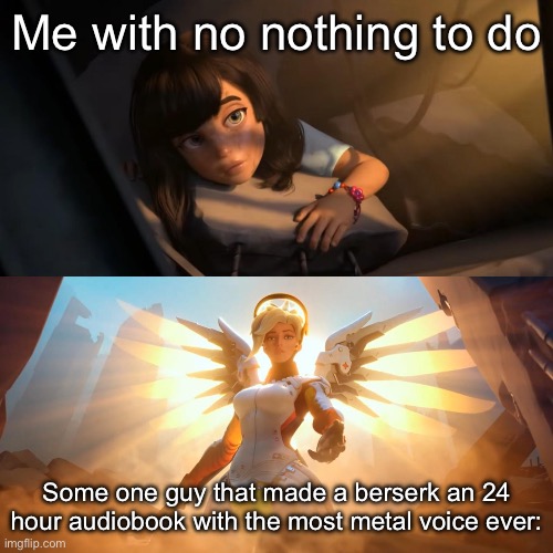 Is fucking awesome, but it is in portuguese so yeah | Me with no nothing to do; Some one guy that made a berserk an 24 hour audiobook with the most metal voice ever: | image tagged in overwatch mercy meme | made w/ Imgflip meme maker