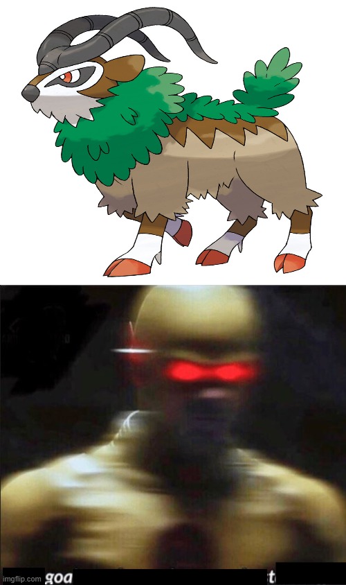 Goat. | image tagged in my goals are beyond your understanding,memes,funny,pokemon memes,funny memes,oh wow are you actually reading these tags | made w/ Imgflip meme maker