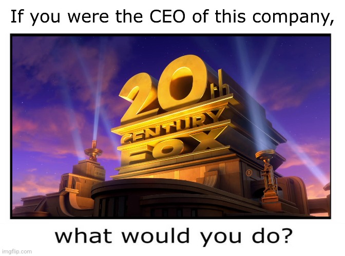 CEO of 20th Century Fox | image tagged in 20th century fox | made w/ Imgflip meme maker