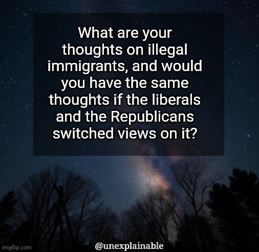 What are your thoughts on it? | What are your thoughts on illegal immigrants, and would you have the same thoughts if the liberals and the Republicans switched views on it? | image tagged in it's simply unexplainable | made w/ Imgflip meme maker
