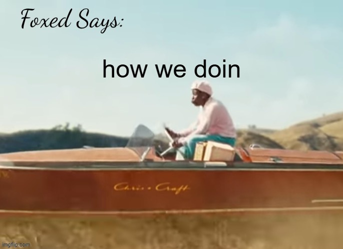 Foxed CMIYGL temp | how we doin | image tagged in foxed cmiygl temp | made w/ Imgflip meme maker