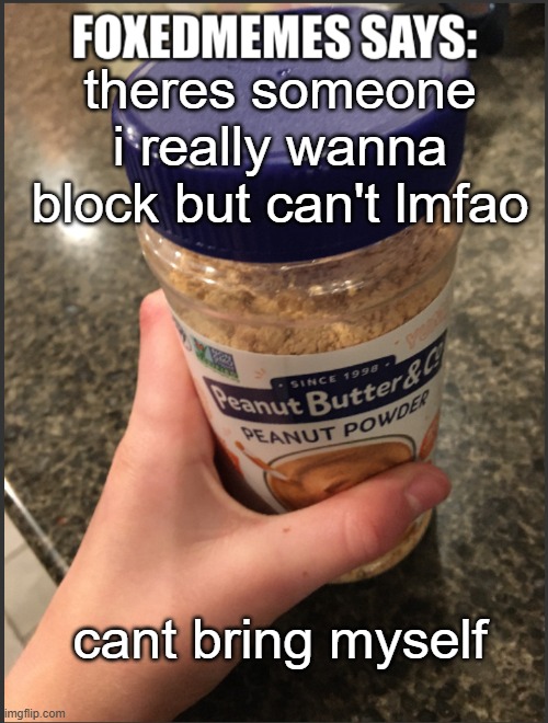 foxedmemes template | theres someone i really wanna block but can't lmfao; cant bring myself | image tagged in foxedmemes template | made w/ Imgflip meme maker