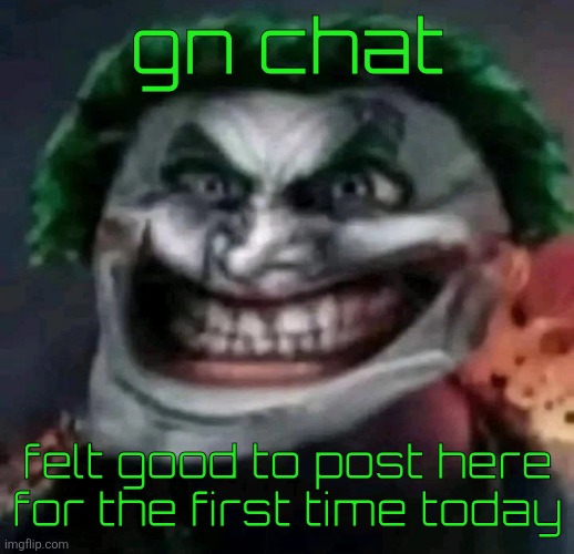 trollkler | gn chat; felt good to post here for the first time today | image tagged in trollkler | made w/ Imgflip meme maker