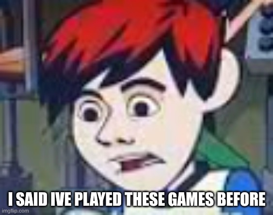 I've played these games before | I SAID IVE PLAYED THESE GAMES BEFORE | image tagged in kai | made w/ Imgflip meme maker