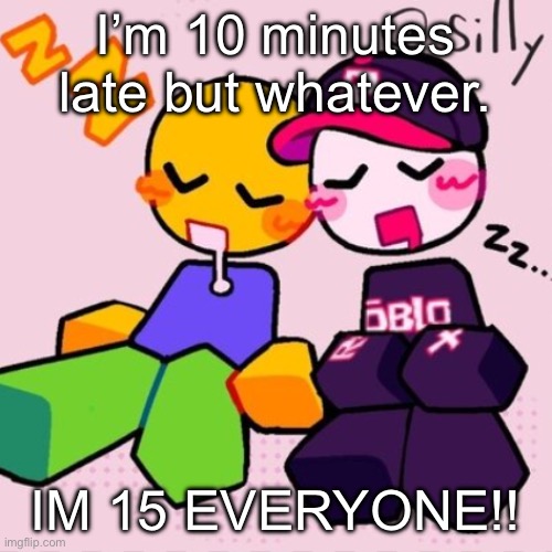 Gayass noob temp | I’m 10 minutes late but whatever. IM 15 EVERYONE!! | image tagged in gayass noob temp | made w/ Imgflip meme maker