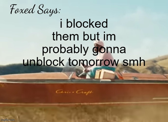 Foxed CMIYGL temp | i blocked them but im probably gonna unblock tomorrow smh | image tagged in foxed cmiygl temp | made w/ Imgflip meme maker