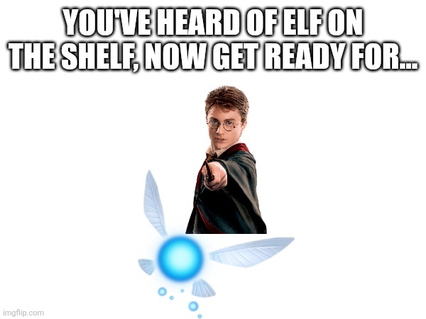 Harry on a fairy | YOU'VE HEARD OF ELF ON THE SHELF, NOW GET READY FOR... | image tagged in harry potter | made w/ Imgflip meme maker