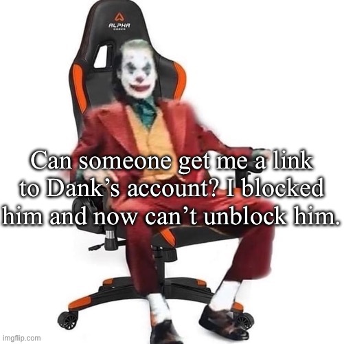 Average reaction image | Can someone get me a link to Dank’s account? I blocked him and now can’t unblock him. | image tagged in average reaction image | made w/ Imgflip meme maker