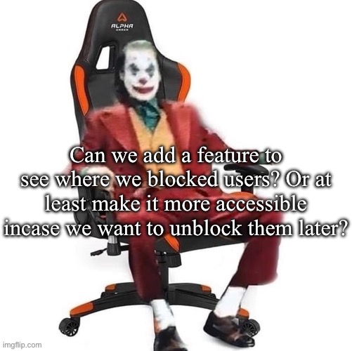 If imgflip has a function like this, I can’t find it | Can we add a feature to see where we blocked users? Or at least make it more accessible incase we want to unblock them later? | image tagged in average reaction image | made w/ Imgflip meme maker