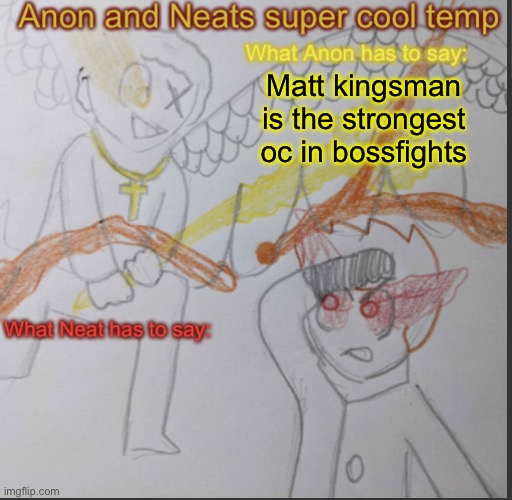 Anon and Neats super cool shared temp | Matt kingsman is the strongest oc in bossfights | image tagged in anon and neats super cool shared temp | made w/ Imgflip meme maker