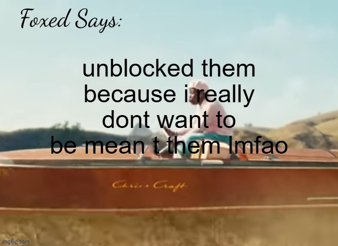 Foxed CMIYGL temp | unblocked them because i really dont want to be mean t them lmfao | image tagged in foxed cmiygl temp | made w/ Imgflip meme maker