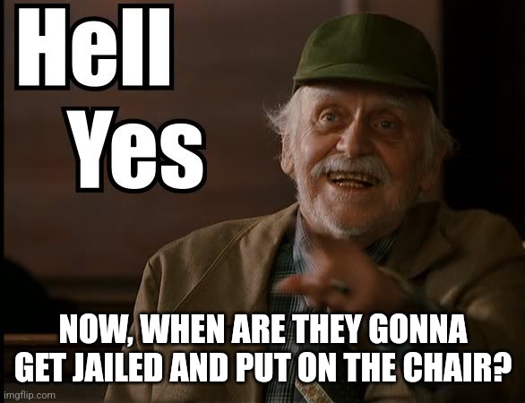 HELL YES | NOW, WHEN ARE THEY GONNA GET JAILED AND PUT ON THE CHAIR? | image tagged in hell yes | made w/ Imgflip meme maker