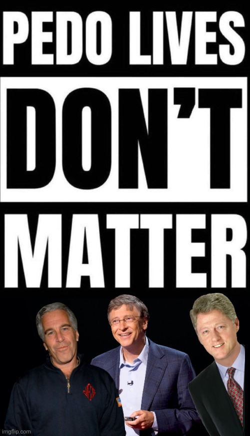 Pedo Lives Don't Matter | image tagged in black background,bill clinton,bill gates,jeffrey epstein | made w/ Imgflip meme maker
