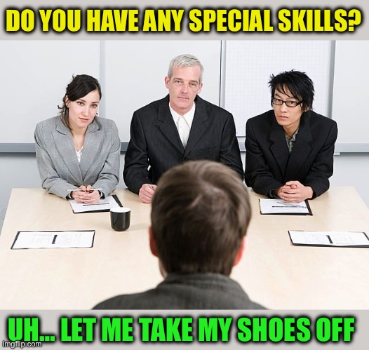 job interview | DO YOU HAVE ANY SPECIAL SKILLS? UH… LET ME TAKE MY SHOES OFF | image tagged in job interview | made w/ Imgflip meme maker