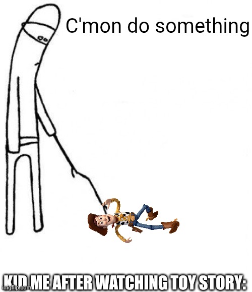 C'mon move already | C'mon do something; KID ME AFTER WATCHING TOY STORY: | image tagged in c'mon do something | made w/ Imgflip meme maker