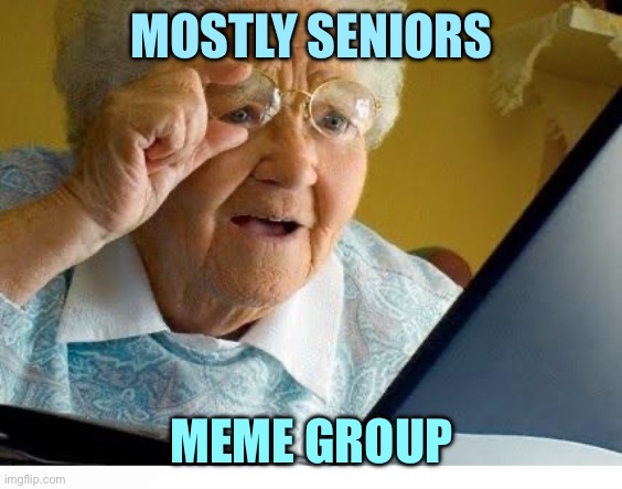 Kewlew mew 2 | MOSTLY SENIORS; MEME GROUP | image tagged in old lady at computer,memes | made w/ Imgflip meme maker