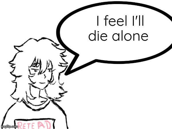 :p | I feel I'll die alone | image tagged in woman speaking shit | made w/ Imgflip meme maker