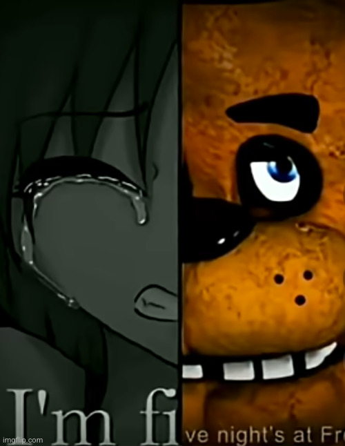 I'm five nights at Freddy's | image tagged in fnaf,five nights at freddys,anime,im fine,funny,sad | made w/ Imgflip meme maker