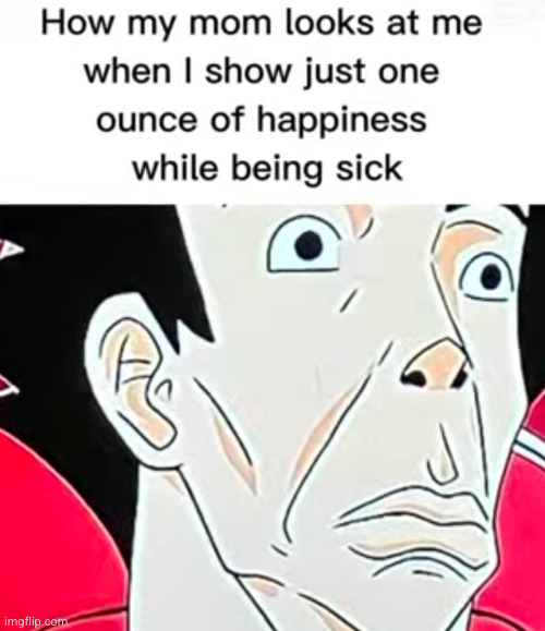 happiness means I'm not sick | image tagged in relatable,so true,mom's,sick,mom,moms | made w/ Imgflip meme maker