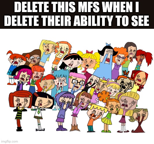 DELETE THIS MFS WHEN I DELETE THEIR ABILITY TO SEE | made w/ Imgflip meme maker