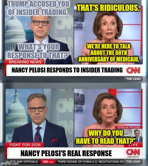 Political Diversionary Tactics | TRUMP ACCUSED YOU OF INSIDER TRADING. THAT'S RIDICULOUS. WHAT’S YOUR RESPONSE TO THAT?”; WE’RE HERE TO TALK ABOUT THE 60TH ANNIVERSARY OF MEDICAID, NANCY PELOSI RESPONDS TO INSIDER TRADING; WHY DO YOU HAVE TO READ THAT?”; NANCY PELOSI'S REAL RESPONSE | image tagged in memes,politics,nancy pelosi,inside,trading,interview | made w/ Imgflip meme maker
