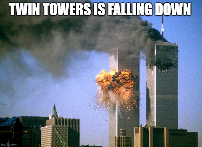 911 9/11 twin towers impact | TWIN TOWERS IS FALLING DOWN | image tagged in 911 9/11 twin towers impact | made w/ Imgflip meme maker