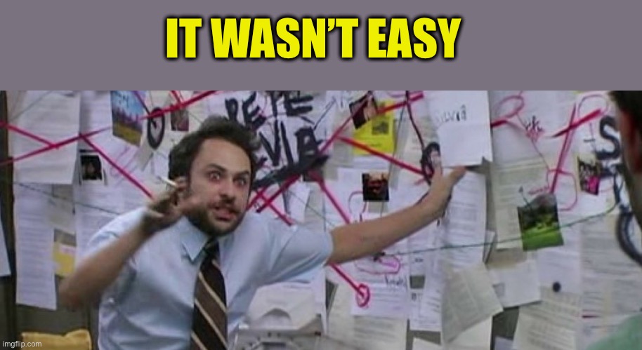 crazy conspiracy theory map guy | IT WASN’T EASY | image tagged in crazy conspiracy theory map guy | made w/ Imgflip meme maker