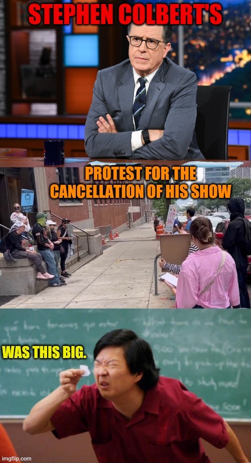 It's Kinda Sad, Actually | image tagged in memes,politics,stephen colbert,tv show,ending,protesters | made w/ Imgflip meme maker